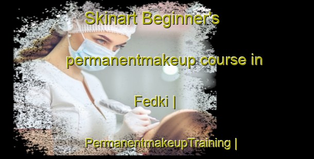 Skinart Beginner's permanentmakeup course in Fedki | PermanentmakeupTraining | PermanentmakeupClasses | SkinartTraining-Russian Federation
